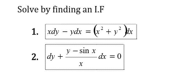 Solve by finding an I.F
(x* + y² }tx
2
1. хdy - ydx
%3D
y – sin x
2. dy +
