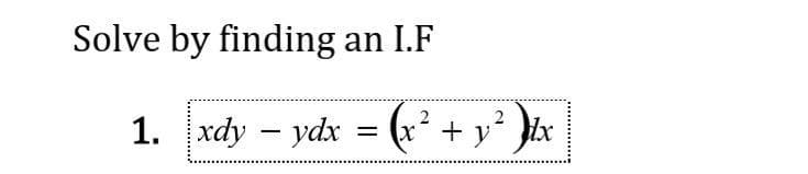 Solve by finding an I.F
1. xdy – ydx = (x² + y° }¥x
2
%3D
