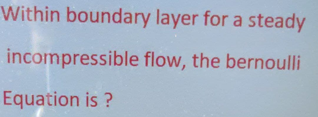 Within boundary layer for a steady
incompressible flow, the bernoulli
Equation is ?
