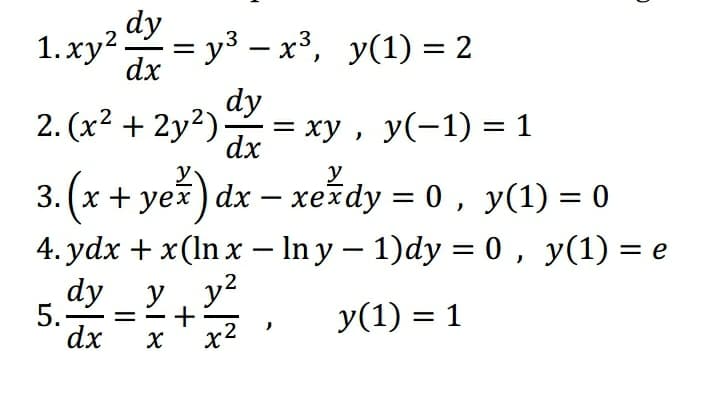 1. xy? = y3 – x', y(1) = 2
1.ху?
= y³ – x³, y(1) = 2
dx
dy
2. (x2 + 2y2).
— ху , у(-1) %3D 1
dx
y
3. (х + yей) dx — хеxdy %3D 0 , У(1) — 0
4. ydx + x(ln x – In y – 1)dy = 0, y(1) = e
dy
у, у?
+
y(1) = 1
dx
x2
5.
