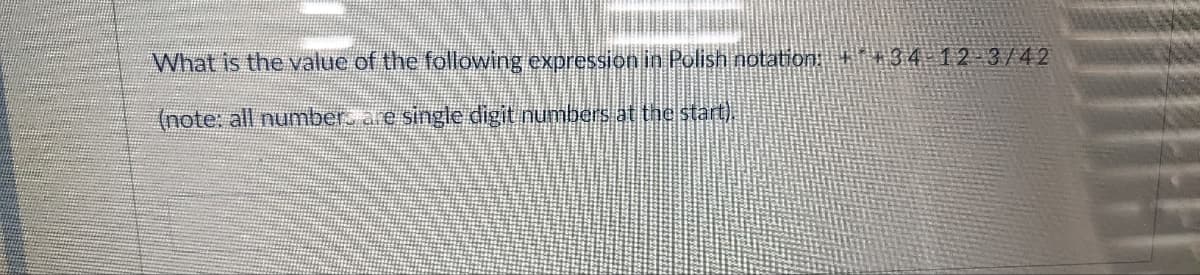 What is the value of the following expression in Polish notation: +* 34 12-3/42
(note: all number. are single digit numbers at the start).
