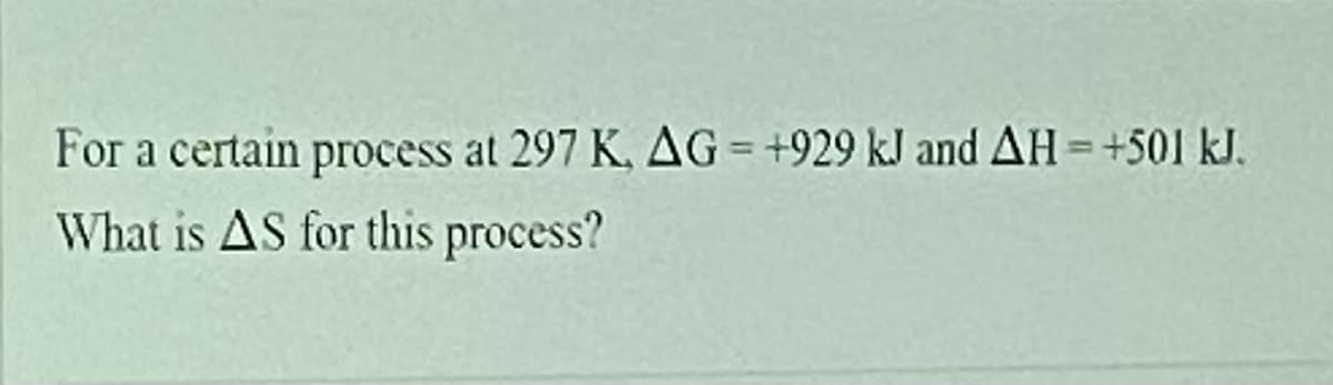 For a certain process at 297 K, AG = +929 kJ and AH=+501 kJ.
What is AS for this process?
