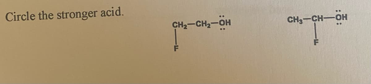 Circle the stronger acid.
CH2-CH2-OH
CH3-CH-OH
F
