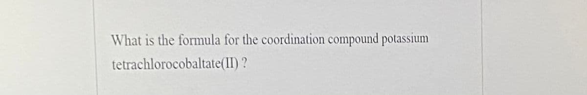 What is the formula for the coordination compound potassium
tetrachlorocobaltate(II) ?
