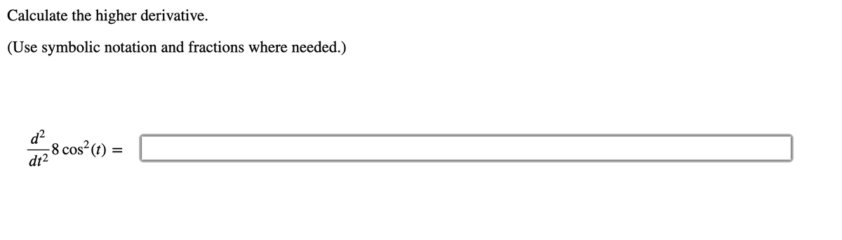 Calculate the higher derivative.
(Use symbolic notation and fractions where needed.)
d²
dr2 8 cos?(1) =
dt?
