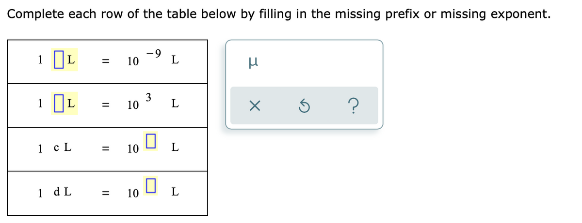 Complete each row of the table below by filling in the missing prefix or missing exponent.
1 IL
- 9
10
L
=
1
10
1 c L
10
1 d L
10
L
=
