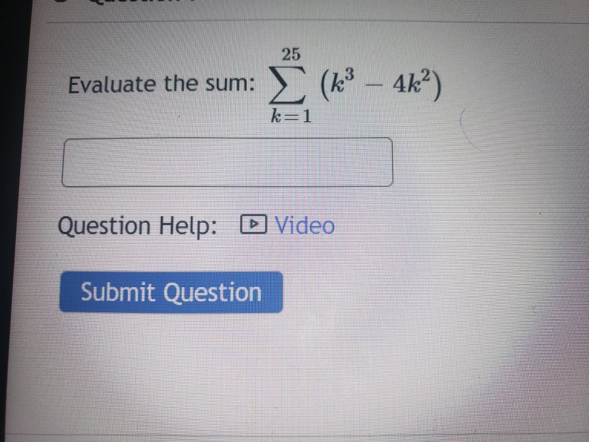 25
E (k- 4k)
Evaluate the sum:
k=1
Question Help: D Video
Submit Question
