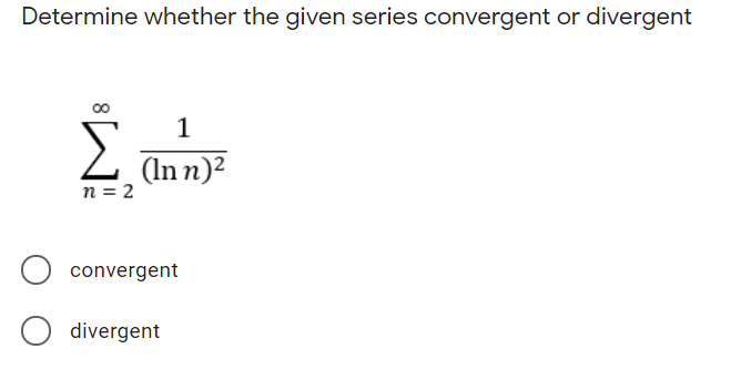 Determine whether the given series convergent or divergent
00
1
(In n)²
n = 2
convergent
divergent
