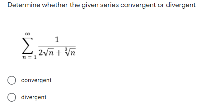 Determine whether the given series convergent or divergent
Σ
1
2vn + Vn
n = 1
convergent
divergent
