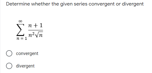 Determine whether the given series convergent or divergent
00
Σ
n + 1
n?Vn
n = 1
convergent
divergent
