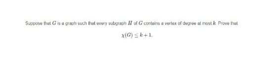 Suppose that G is u graph such that evory subpraph H of G contains a vertex of degree at most k Prove that
x(G) sk+1.
