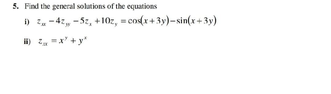 5. Find the general solutions of the equations
i) Z - 4z, - 5z, +10z, = cos(x+3y)-sin(x+3y)
ii) Z = x' + y*
