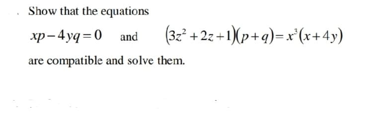 Show that the equations
xp - 4yq=0
(3z* + 22 + 1)(p+q)= x'(x+4y)
and
are compatible and solve them.

