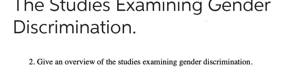 The Studies Examining Gender
Discrimination.
2. Give an overview of the studies examining gender discrimination.
