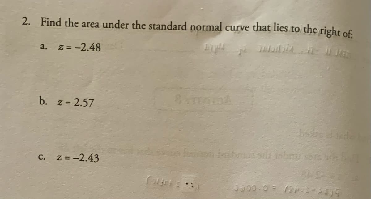 2. Find the area under the standard normal curve that lies to the right of
a. z = -2.48
b. z = 2.57
e al de
С.
z = -2.43
