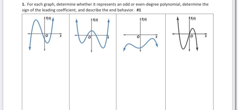 1. For each graph, determine whether it represents an odd or even-degree polynomial, determine the
sign of the leading coefficient, and describe the end behavior. #1

