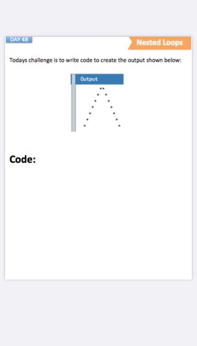 DAY 48
Nested Loops
Todays challenge is to write code to create the output shown below:
Output
Code:
