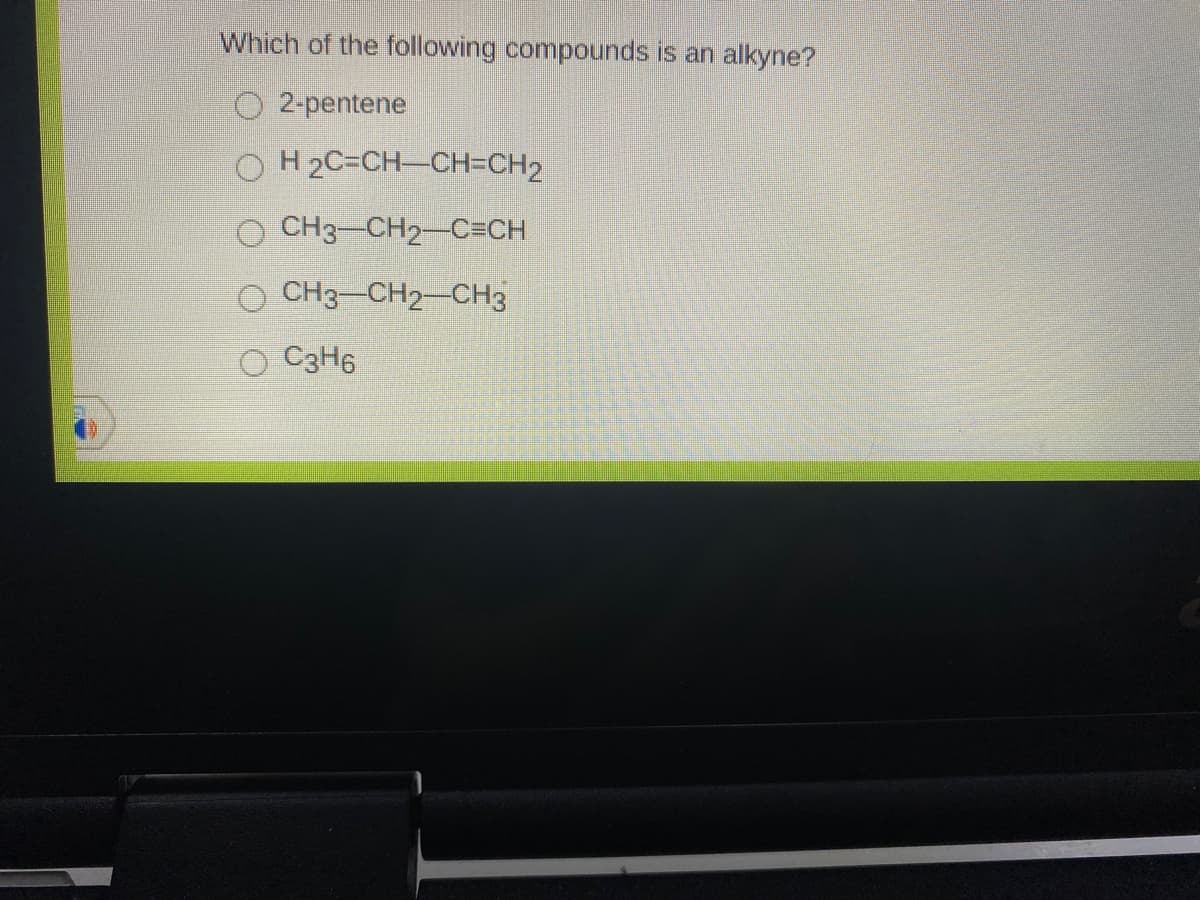 Which of the following compounds is an alkyne?
O 2-pentene
O H 2C=CH-CH=CH2
CH3-CH2-C=CH
O CH3-CH2-CH3
O C3H6
