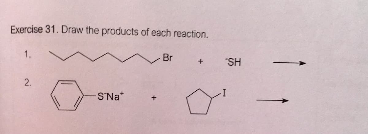 Exercise 31. Draw the products of each reaction.
1.
Br
"SH
2.
SNa*
