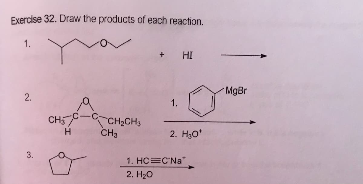 Exercise 32. Draw the products of each reaction.
1.
HI
MgBr
2.
1.
CH5-CH2CH3
CH3
|
2. H30*
3.
1. HC C'Na*
2. H20
