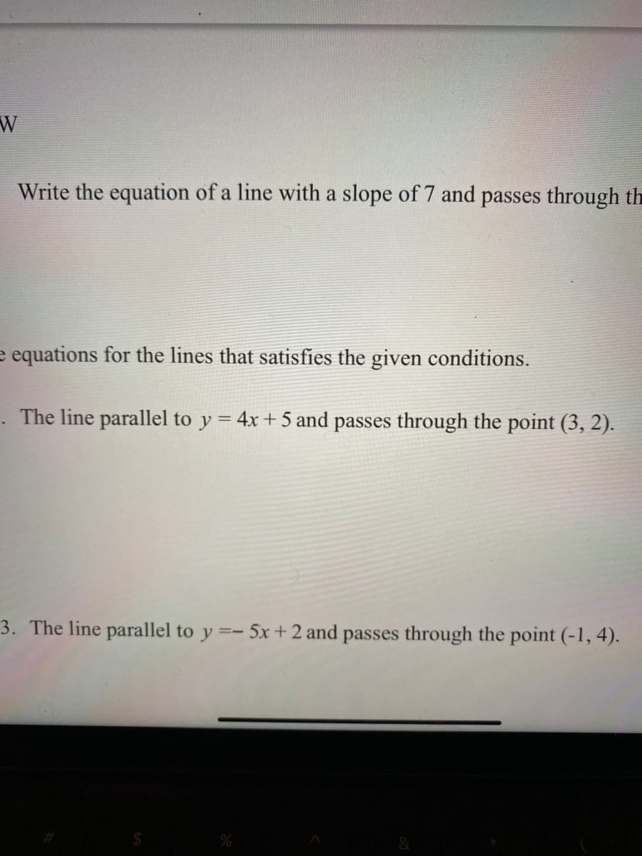 W
Write the equation of a line with a slope of 7 and passes through th
e equations for the lines that satisfies the given conditions.
The line parallel to y = 4x + 5 and passes through the point (3, 2).
3. The line parallel to y =- 5x +2 and passes through the point (-1, 4).
