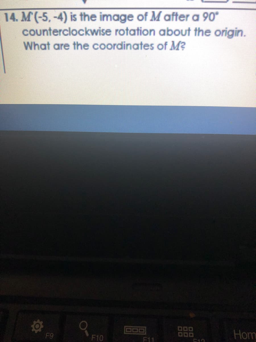 14. M(-5, -4) is the image of M after a 90
Counterclockwise rotation about the origin.
What are the coordinates of M?
000
DO0
DOD
F9
Hom
F10
F11
