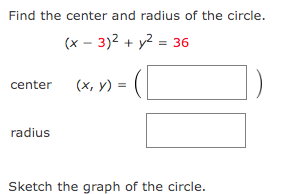 Find the center and radius of the circle.
(x - 3)² + y² = 36
center (x, y) =
radius
Sketch the graph of the circle.