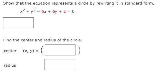 Show that the equation represents a circle by rewriting it in standard form.
x² + y² - 6x + 6y + 2 = 0
Find the center and radius of the circle.
center (x, y) =
radius