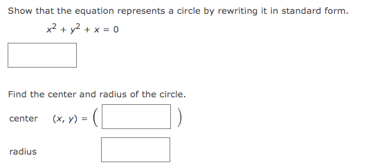 Show that the equation represents a circle by rewriting it in standard form.
x² + y² + x = 0
Find the center and radius of the circle.
center (x, y) =
radius