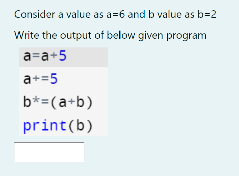 Consider a value as a=6 and b value as b=2
Write the output of below given program
a=a+5
a+=5
b*=(a+b)
print(b)
