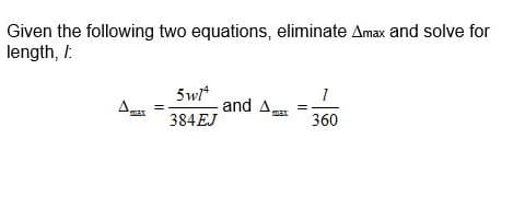 Given the following two equations, eliminate Amax and solve for
length, I
5wi*
and A
max
384EJ
360
