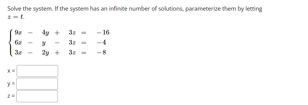 Solve the system. If the system has an infinite number of solutions, parameterize them by letting
z = t.
9x
4y +
3z
- 16
6x
3z
- 4
3x
2у +
3z
- 8
X =
y =
z =
