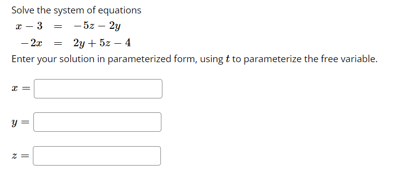 Solve the system of equations
— 52 — 2у
3
-
- 2x
2у + 52 —4
Enter your solution in parameterized form, using t to parameterize the free variable.
x =
y =
= 2
