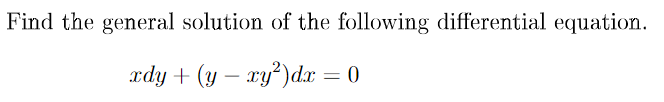 Find the general solution of the following differential equation.
xdy + (y – xy?)dx = 0
