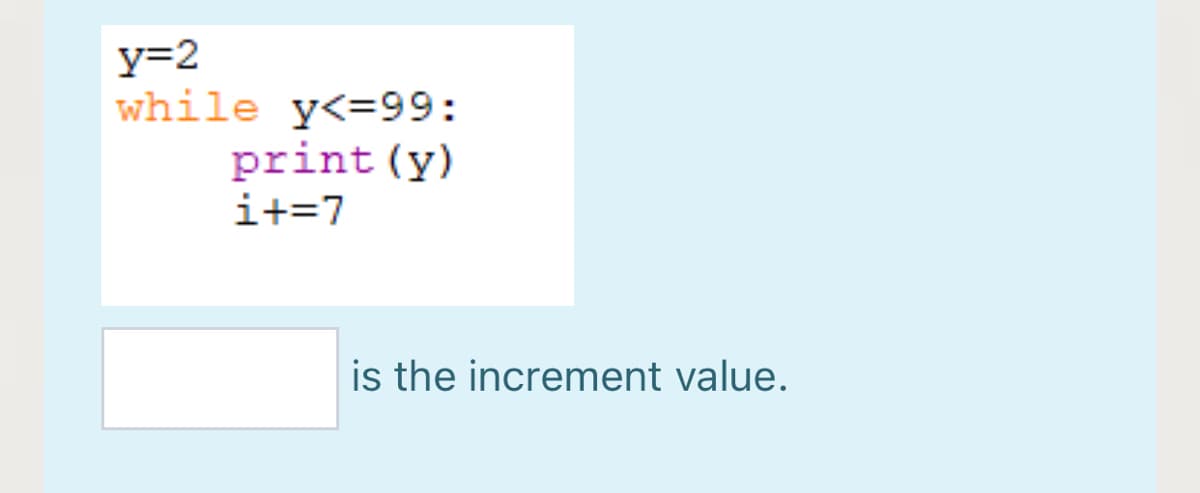 y=2
while y<=99:
print (y)
i+=7
is the increment value.
