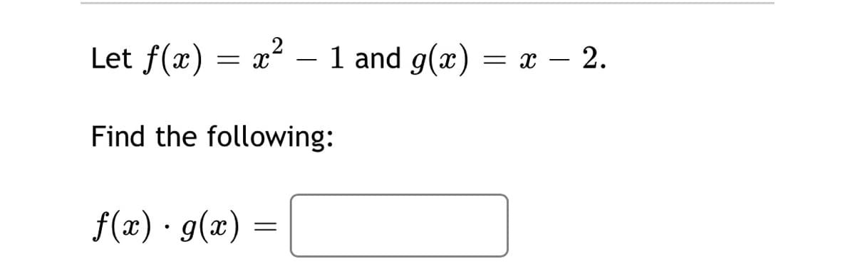 2
Let f(x)
x
1 and g(x) = x – 2.
х —
Find the following:
f(x) · g(x) =
