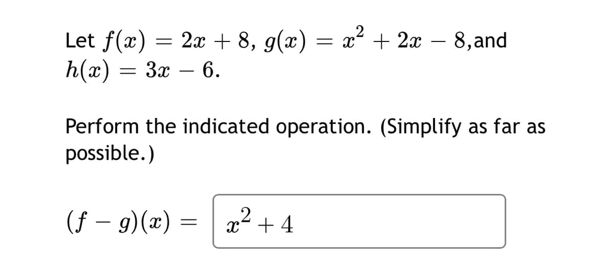 Let f(x)
h(x)
= 2x + 8, g(x) = x² + 2x – 8,and
= 3x
6.
Perform the indicated operation. (Simplify as far as
possible.)
(f – 9)(x) =
x² + 4
