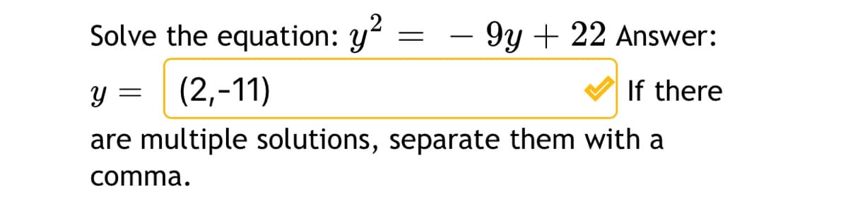 Solve the equation: y
- 9y + 22 Answer:
-
y = (2,-11)
If there
Y =
are multiple solutions, separate them with a
comma.
