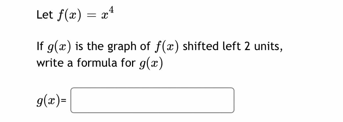 Let f(x)
4
= x
If g(x) is the graph of f(x) shifted left 2 units,
write a formula for g(x)
g(x)=
