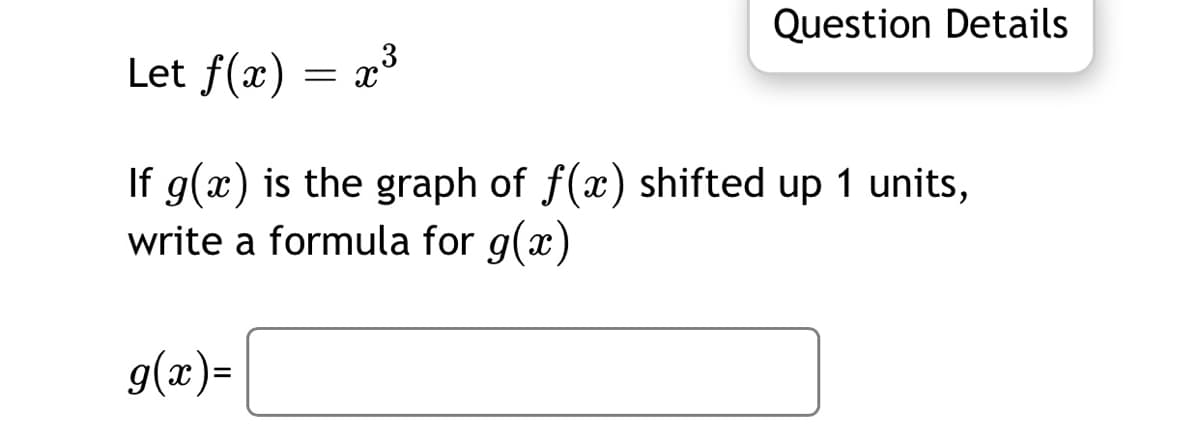 Question Details
Let f(x)
If g(x) is the graph of f(x) shifted up 1 units,
write a formula for g(x)
g(x)=
