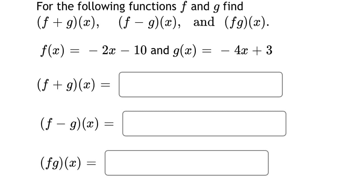For the following functions f and g find
(f + g)(x), (f – 9)(x), and (fg)(x).
f(x) :
- 2x – 10 and g(x) :
4х + 3
-
(f + g)(x) =
(f – 9)(x) =
|
(f9)(x) =
