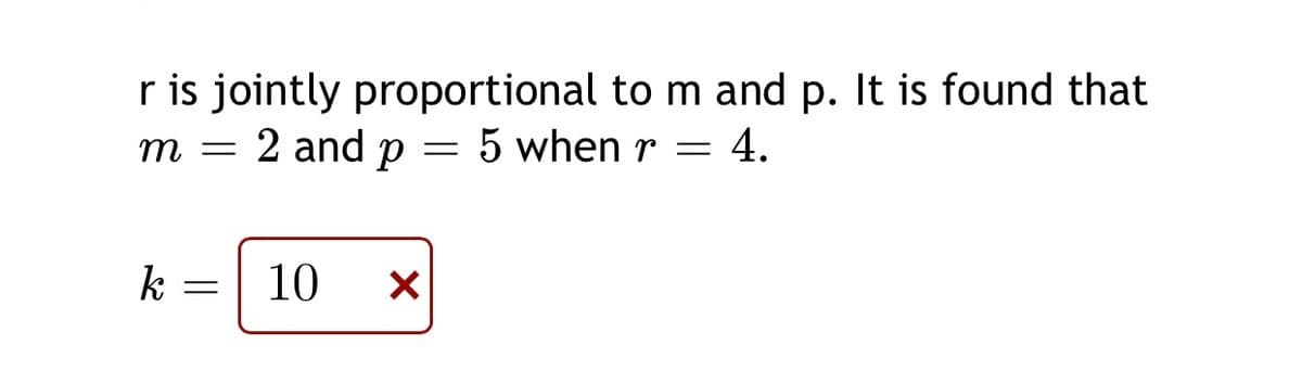 r is jointly proportional to m and p. It is found that
m = 2 and p = 5 when r = 4.
k
10

