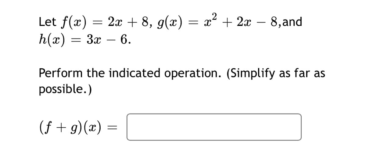 Let f(x) = 2x + 8, g(x)
h(x)
+ 2x – 8,and
3x
6.
-
Perform the indicated operation. (Simplify as far as
possible.)
(f + g)(x)
