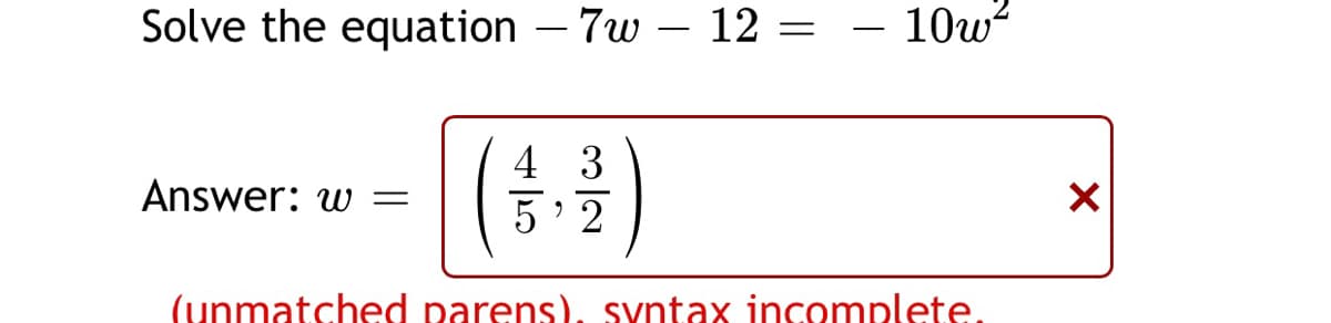 Solve the equation – 7w – 12 =
10w?
4 3
Answer: w =
5 2
(unmatched parens), syntax incomplete.
