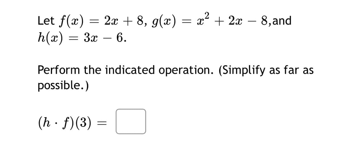 x² + 2x – 8,and
Let f(x) = 2x + 8, g(x)
h(x)
— Зх — 6.
-
Perform the indicated operation. (Simplify as far as
possible.)
(h · f)(3)
