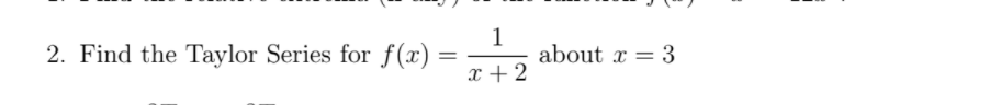 2. Find the Taylor Series for f(x)
1
about x = 3
x + 2
