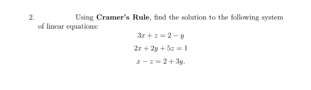2.
Using Cramer's Rule, find the solution to the following system
of linear equations:
3x + z = 2 – Y
2.x + 2y + 5z = 1
x – z = 2+3y.
