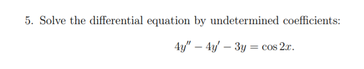 5. Solve the differential equation by undetermined coefficients:
4y" – 4y' – 3y = cos 2x.
-
