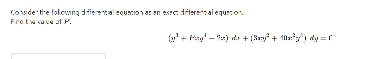 Consider the following differential equation as an exact differential equation.
Find the value of P.
(y° + Pæy – 2æ) dæ + (3xy² + 40x²y*) dy= 0
