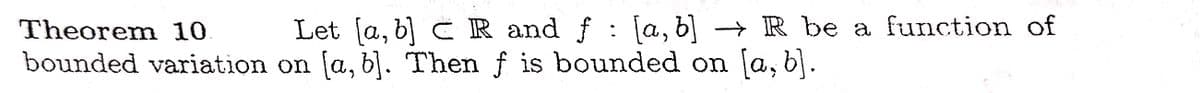Let [a, b] C R and f: [a, b]
Theorem 10.
bounded variation on (a, b]. Then f is bounded on (a, b).
→ R be a function of
